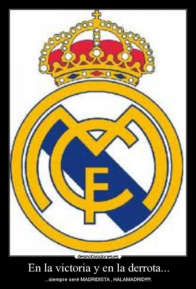 En la victoria y en la derrota... - ...siempre seré MADRIDISTA , HALAMADRID!!!!!.