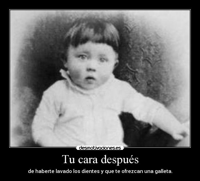 Tu cara después - de haberte lavado los dientes y que te ofrezcan una galleta.