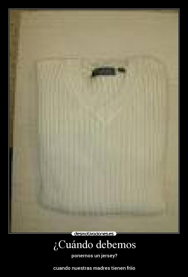 ¿Cuándo debemos - ponernos un jersey?

cuando nuestras madres tienen friio