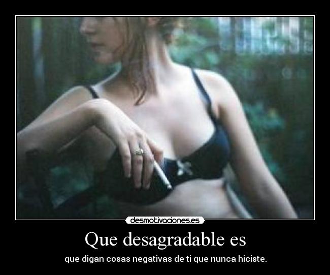 Que desagradable es - que digan cosas negativas de ti que nunca hiciste.