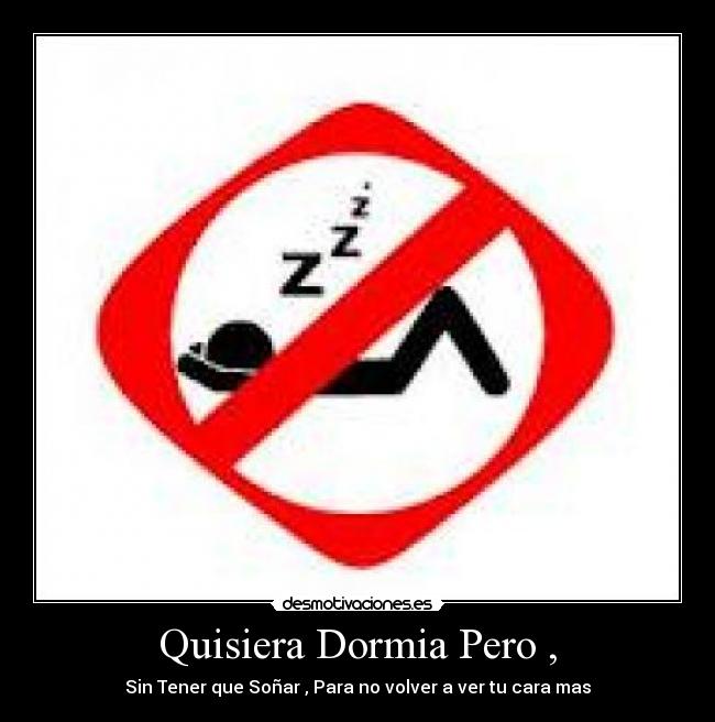 Quisiera Dormia Pero , - Sin Tener que Soñar , Para no volver a ver tu cara mas