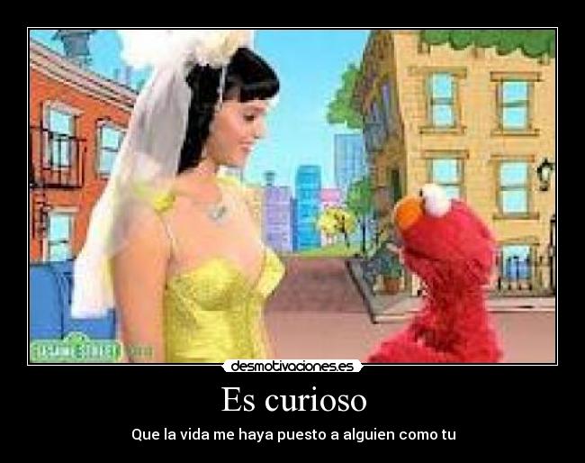 Es curioso - Que la vida me haya puesto a alguien como tu