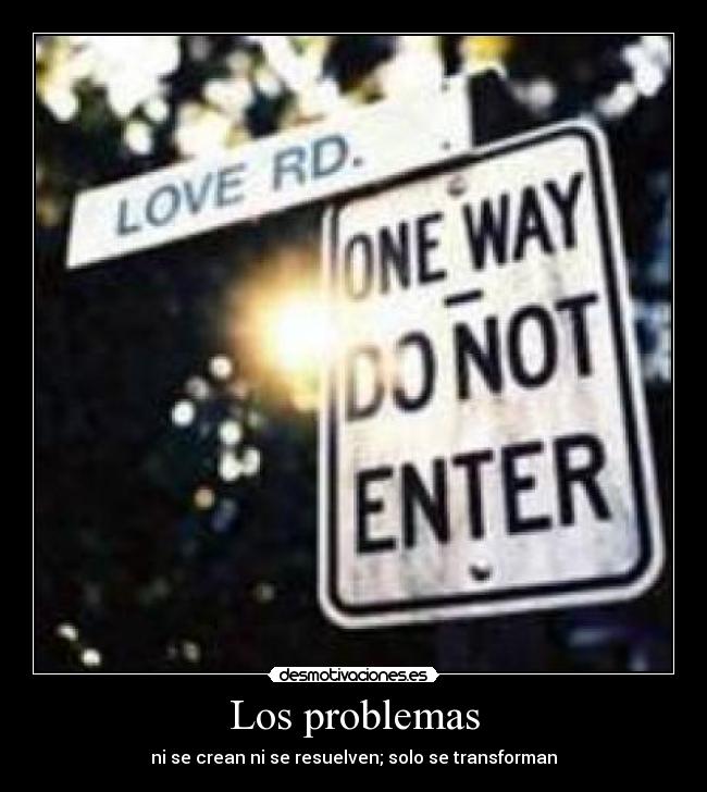 Los problemas - ni se crean ni se resuelven; solo se transforman