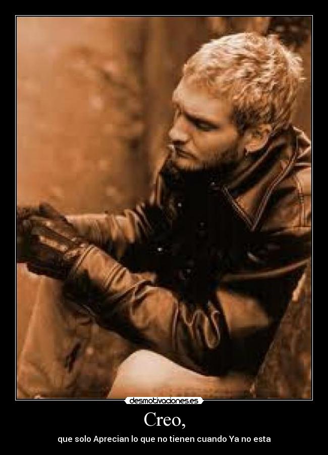 Creo, - que solo Aprecian lo que no tienen cuando Ya no esta