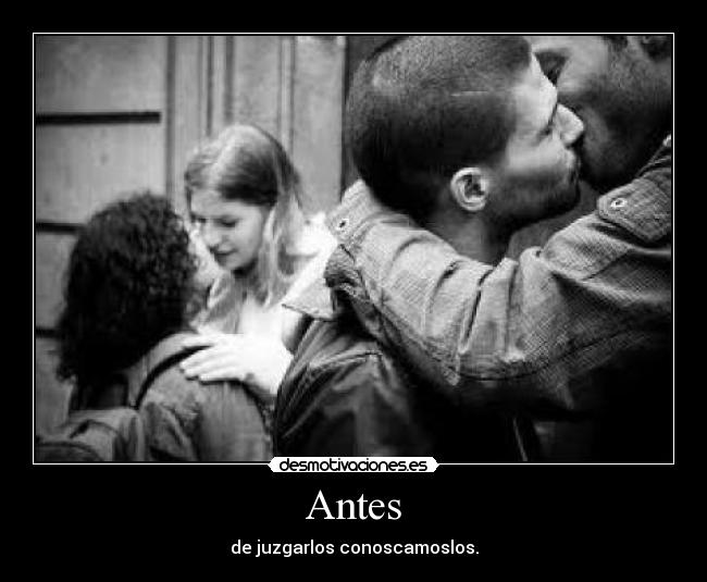 Antes - de juzgarlos conoscamoslos.