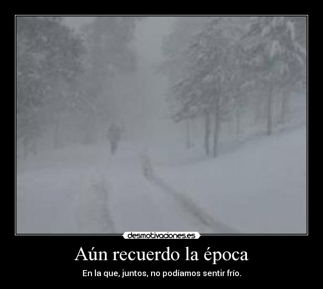 Aún recuerdo la época - En la que, juntos, no podíamos sentir frío.