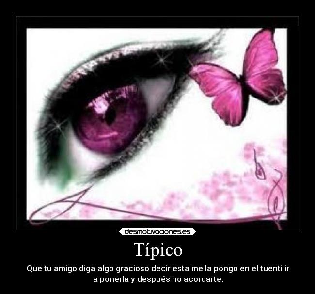 Típico - Que tu amigo diga algo gracioso decir esta me la pongo en el tuenti ir
a ponerla y después no acordarte.