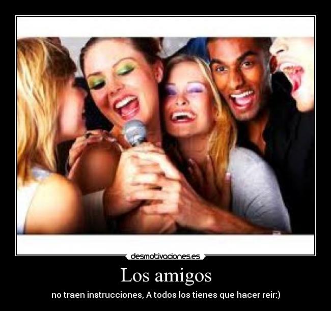 Los amigos - no traen instrucciones, A todos los tienes que hacer reir:)