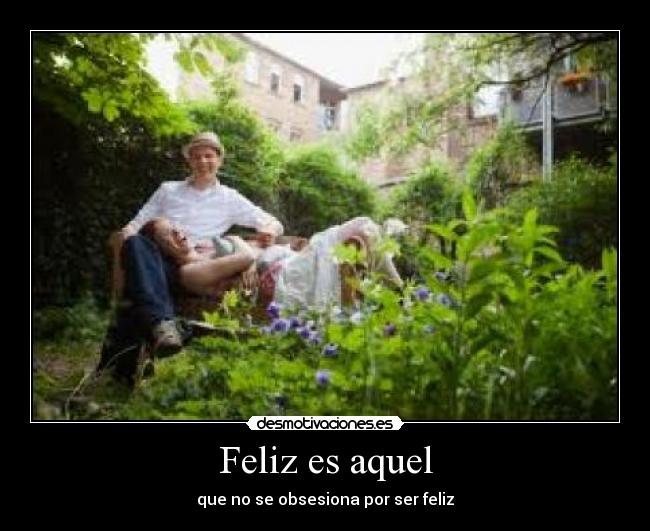 Feliz es aquel - que no se obsesiona por ser feliz