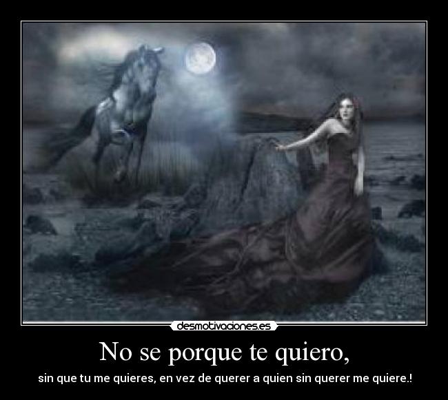 No se porque te quiero, - sin que tu me quieres, en vez de querer a quien sin querer me quiere.!