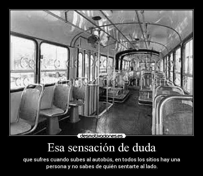 Esa sensación de duda - que sufres cuando subes al autobús, en todos los sitios hay una
persona y no sabes de quién sentarte al lado.