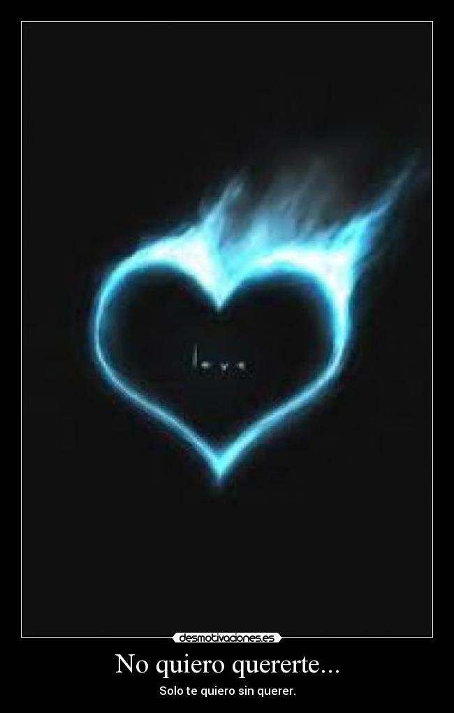 No quiero quererte... - Solo te quiero sin querer.