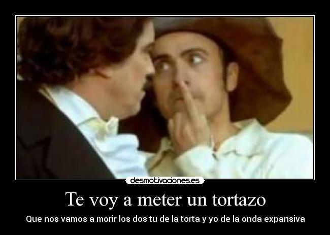 Te voy a meter un tortazo -