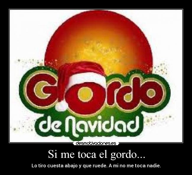 Si me toca el gordo... - Lo tiro cuesta abajo y que ruede. A mi no me toca nadie.