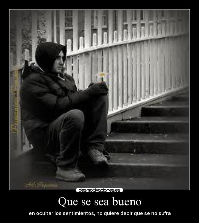 Que se sea bueno - en ocultar los sentimientos, no quiere decir que se no sufra