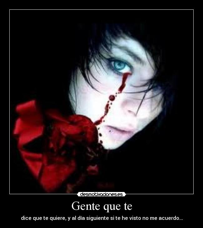 Gente que te - dice que te quiere, y al día siguiente si te he visto no me acuerdo...