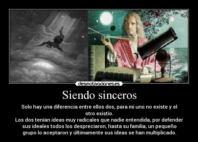 Siendo sinceros - Solo hay una diferencia entre ellos dos, para mi uno no existe y el
otro existio.
Los dos tenían ideas muy radicales que nadie entendida, por defender
sus ideales todos los despreciaron, hasta su familia, un pequeño
grupo lo aceptaron y últimamente sus ideas se han multiplicado.
