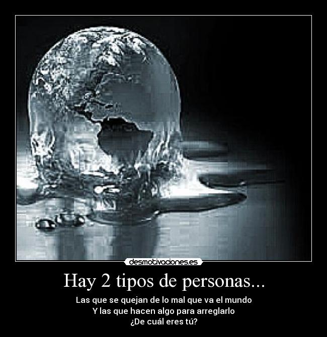 Hay 2 tipos de personas... - Las que se quejan de lo mal que va el mundo
Y las que hacen algo para arreglarlo
¿De cuál eres tú?