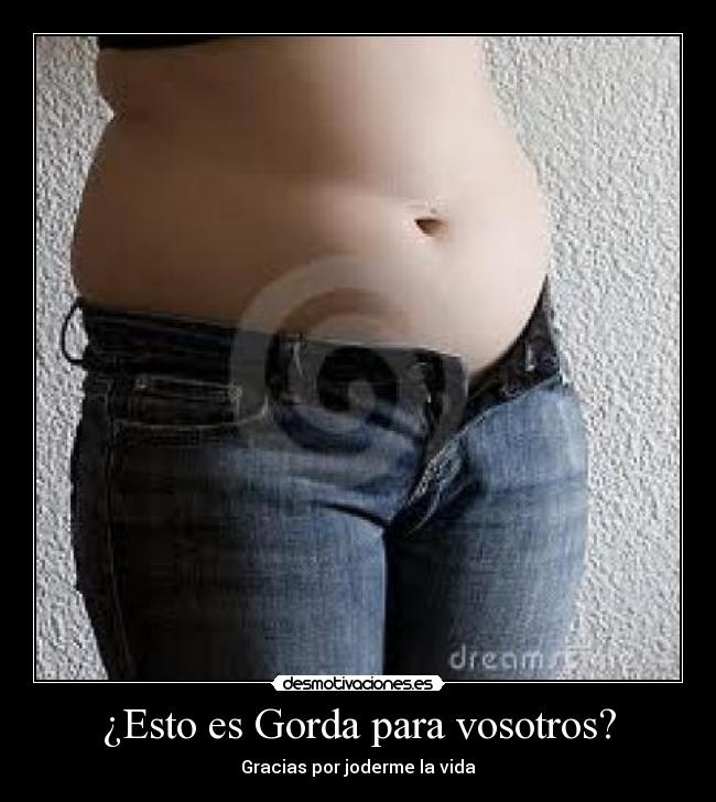 ¿Esto es Gorda para vosotros? -