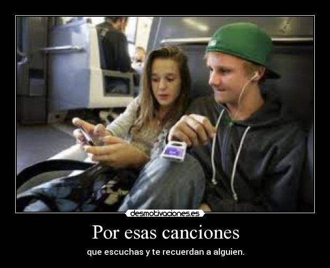 Por esas canciones - que escuchas y te recuerdan a alguien.