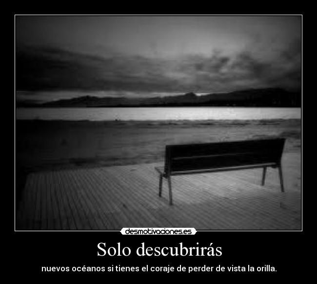 Solo descubrirás - nuevos océanos si tienes el coraje de perder de vista la orilla.