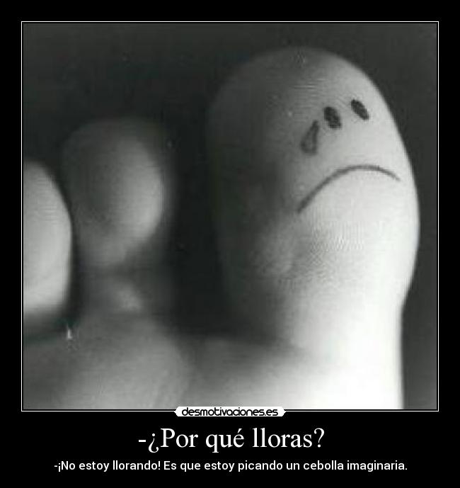 -¿Por qué lloras? - -¡No estoy llorando! Es que estoy picando un cebolla imaginaria.