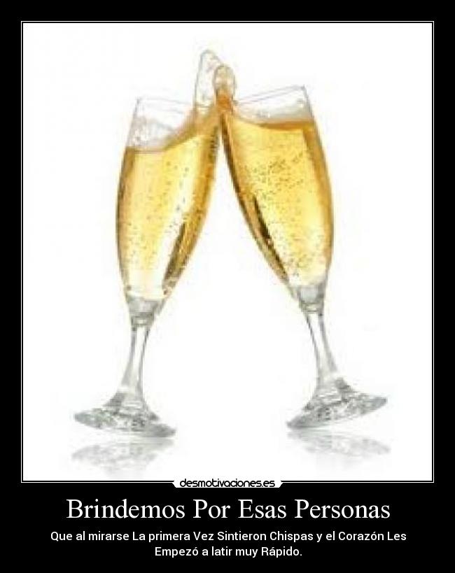 Brindemos Por Esas Personas - Que al mirarse La primera Vez Sintieron Chispas y el Corazón Les
Empezó a latir muy Rápido.