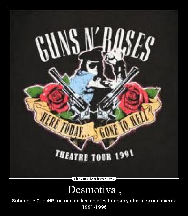 Desmotiva , - Saber que GunsNR fue una de las mejores bandas y ahora es una mierda
1991-1996