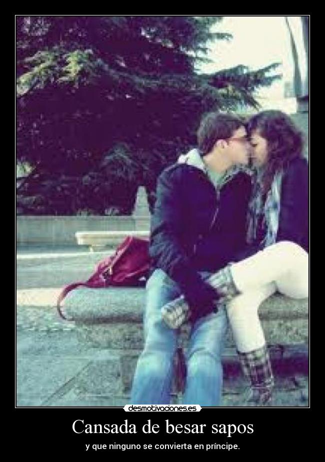 Cansada de besar sapos - y que ninguno se convierta en príncipe.