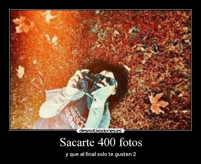 Sacarte 400 fotos - y que al final solo te gusten 2