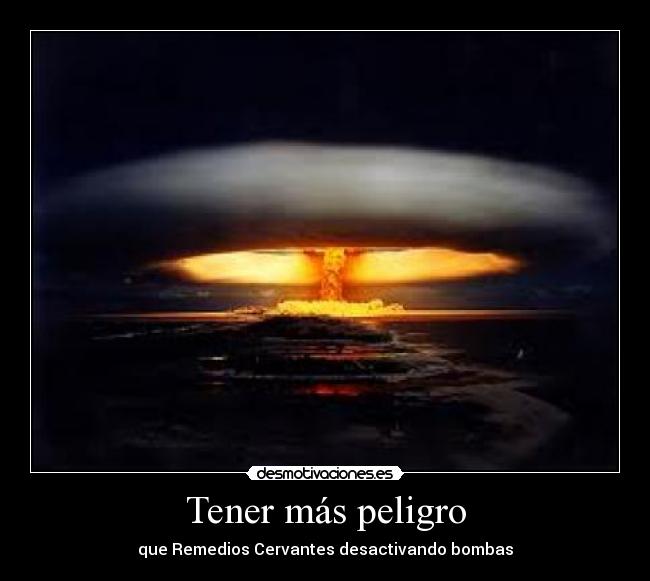 Tener más peligro - que Remedios Cervantes desactivando bombas