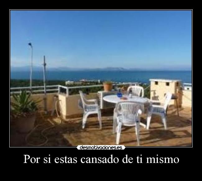 Por si estas cansado de ti mismo -
