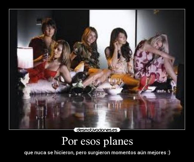 Por esos planes - que nuca se hicieron, pero surgieron momentos aún mejores :)