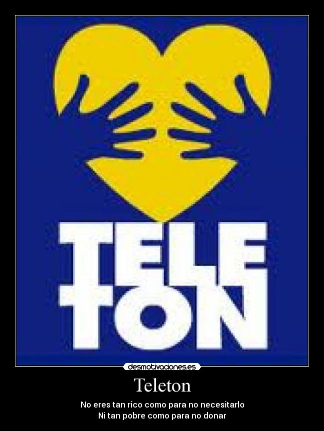 Teleton - No eres tan rico como para no necesitarlo
Ni tan pobre como para no donar
