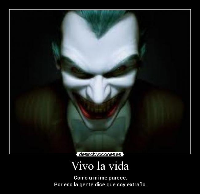 Vivo la vida - Como a mi me parece.
Por eso la gente dice que soy extraño.