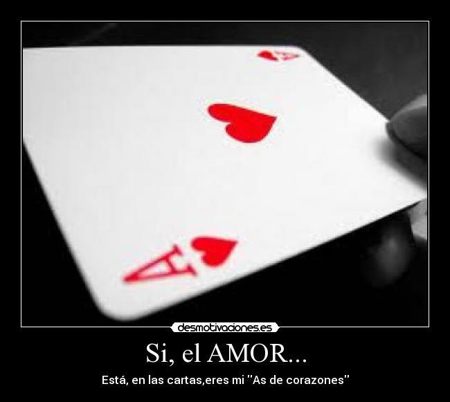 Si, el AMOR... - Está, en las cartas,eres mi As de corazones