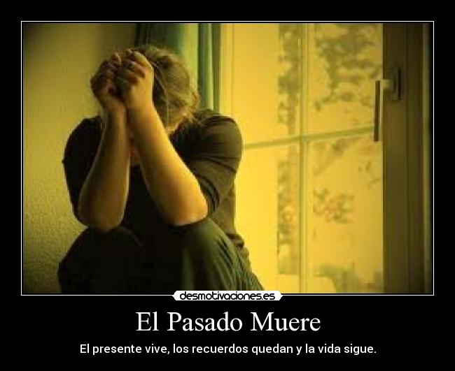 El Pasado Muere - El presente vive, los recuerdos quedan y la vida sigue.