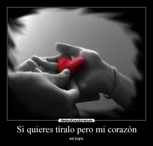 Si quieres tíralo pero mi corazón - es tuyo.