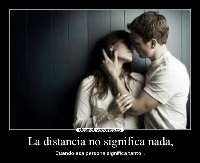 La distancia no significa nada, - Cuando esa persona significa tanto ♥.♥