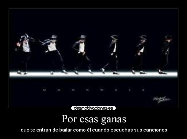 Por esas ganas - que te entran de bailar como él cuando escuchas sus canciones