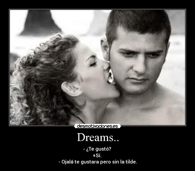 Dreams.. - - ¿Te gustó? 
+Sí. 
- Ojalá te gustara pero sin la tilde.