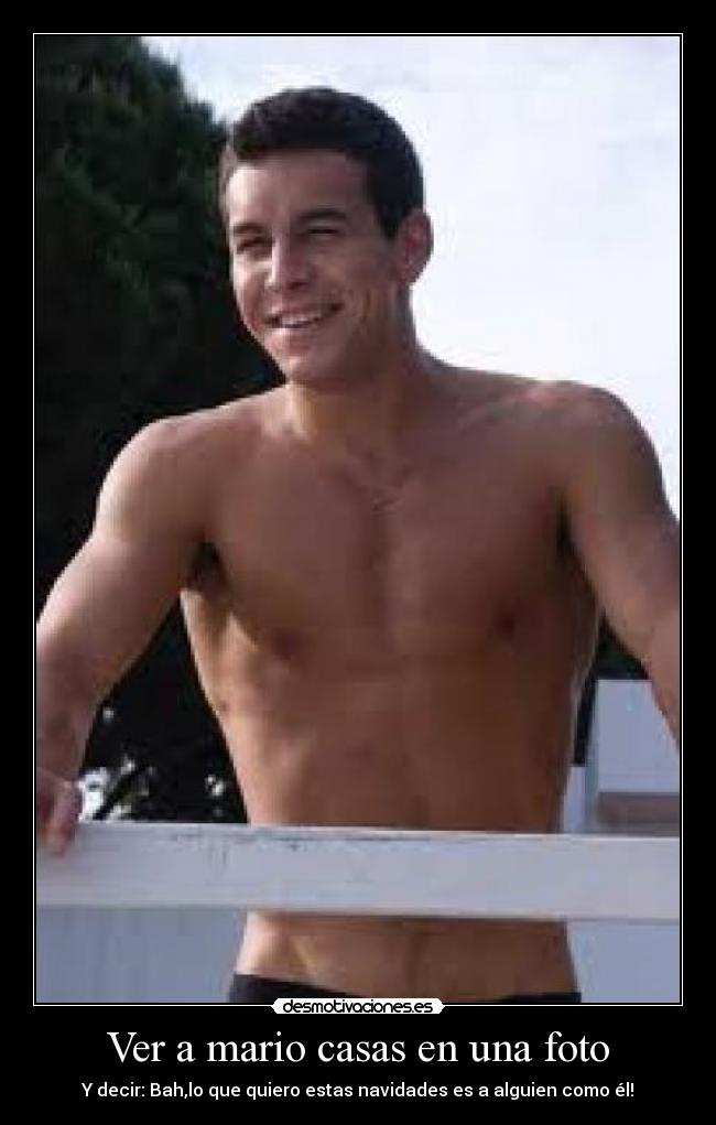 Ver a mario casas en una foto - Y decir: Bah,lo que quiero estas navidades es a alguien como él!