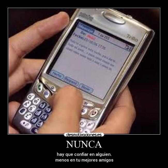 NUNCA - hay que confiar en alguien.
menos en tu mejores amigos