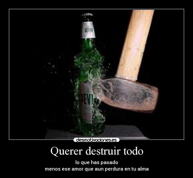 Querer destruir todo - 
