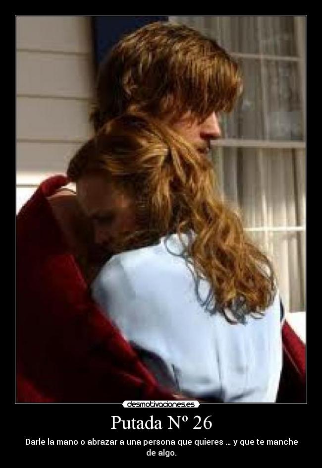Putada Nº 26 - Darle la mano o abrazar a una persona que quieres … y que te manche de algo.
