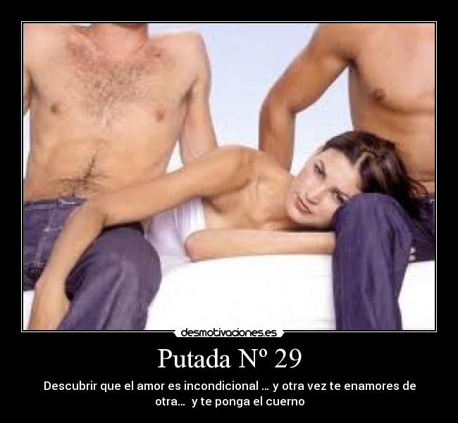 Putada Nº 29 - Descubrir que el amor es incondicional … y otra vez te enamores de
otra… y te ponga el cuerno