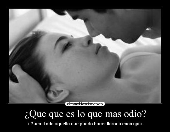 ¿Que que es lo que mas odio? - 