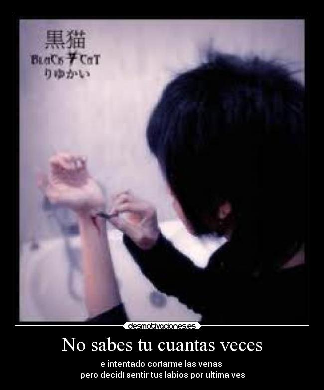 No sabes tu cuantas veces - e intentado cortarme las venas
pero decidí sentir tus labios por ultima ves