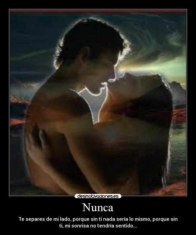 Nunca - Te separes de mi lado, porque sin ti nada sería lo mismo, porque sin
ti, mi sonrisa no tendría sentido...