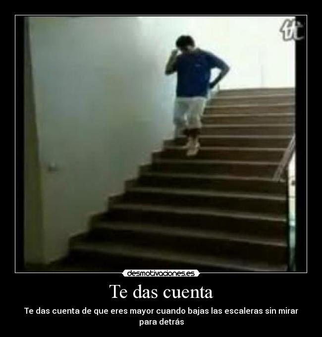 Te das cuenta - Te das cuenta de que eres mayor cuando bajas las escaleras sin mirar para detrás